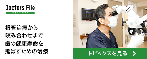 ドクターズファイル 根管治療から咬み合わせまではの健康寿命を延ばすための治療 トピックスを見る